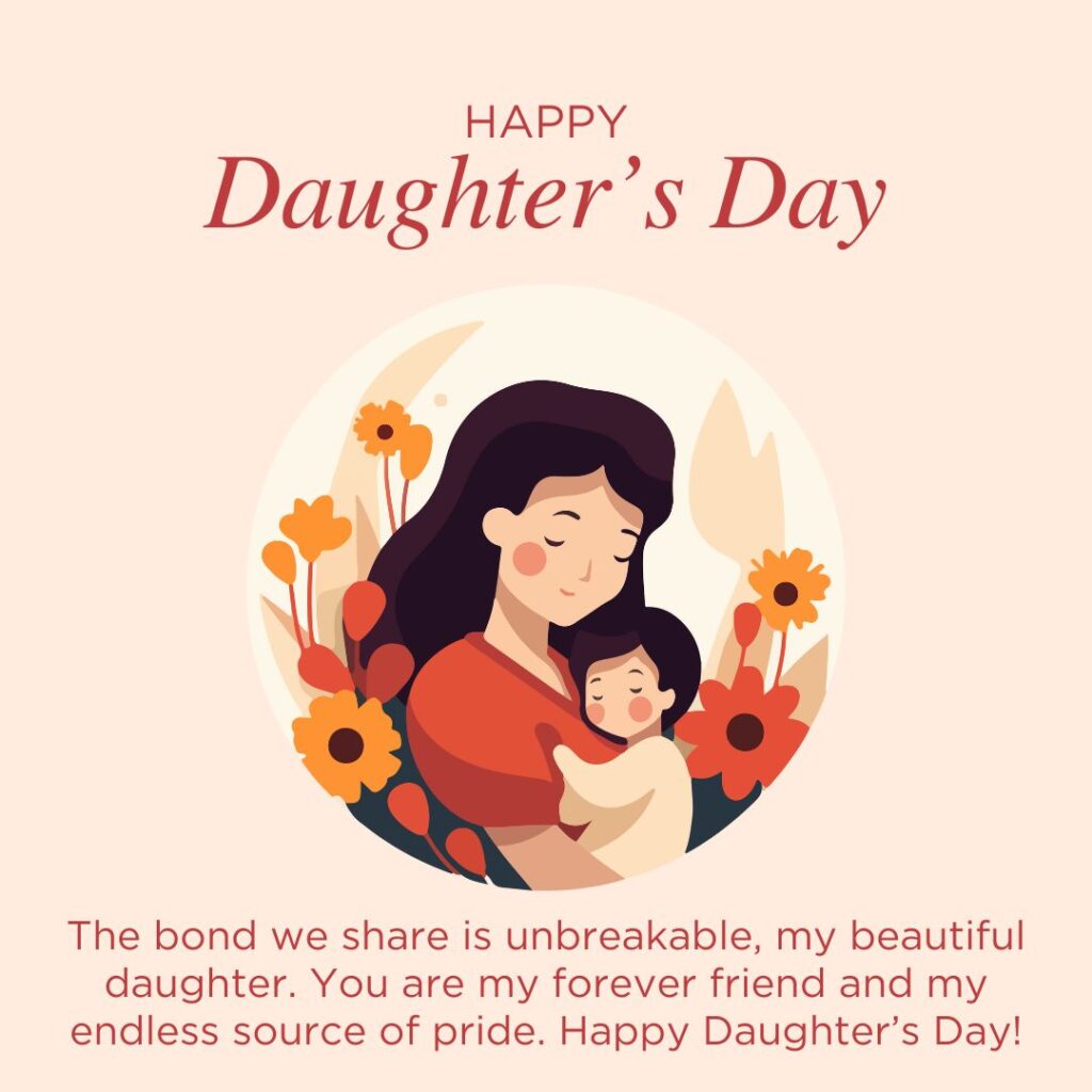 "The bond we share is unbreakable, my beautiful daughter. You are my forever friend and my endless source of pride. Happy Daughter’s Day!"