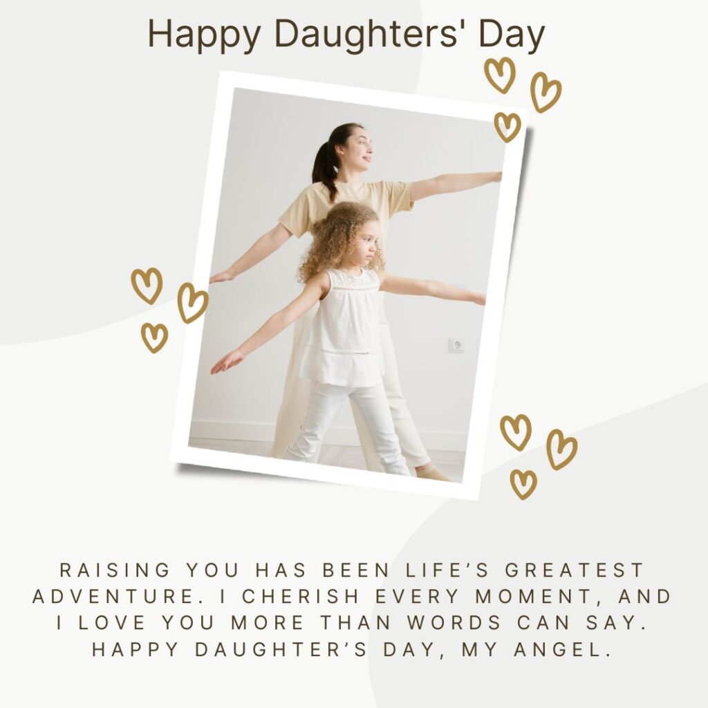 Raising you has been life’s greatest adventure. I cherish every moment, and I love you more than words can say. Happy Daughter’s Day, my angel.