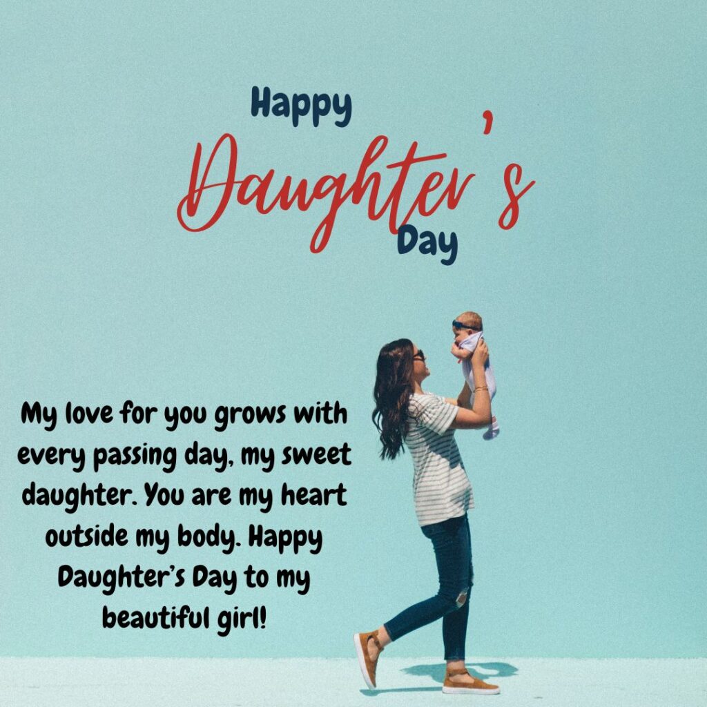 My love for you grows with every passing day, my sweet daughter. You are my heart outside my body. Happy Daughter’s Day to my beautiful girl.