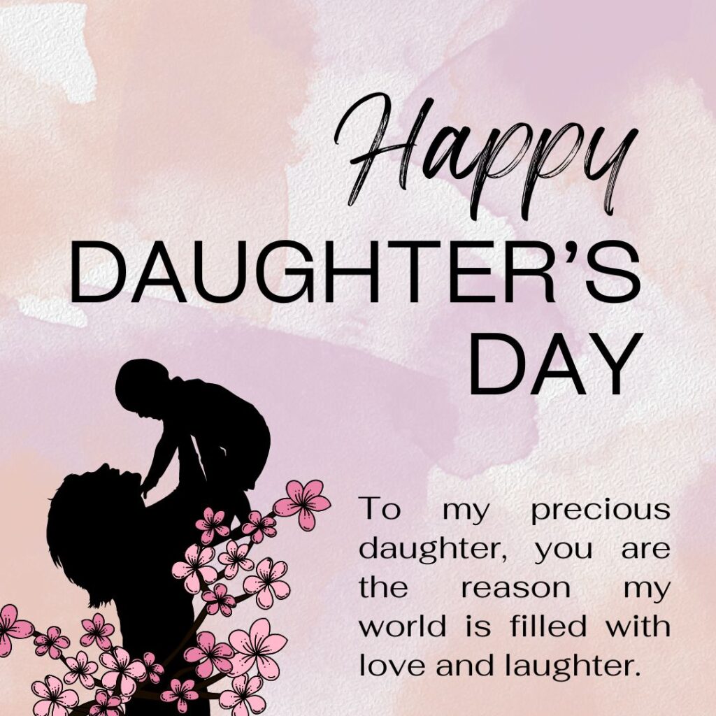 "To my precious daughter, you are the reason my world is filled with love and laughter. Happy Daughter’s Day!"